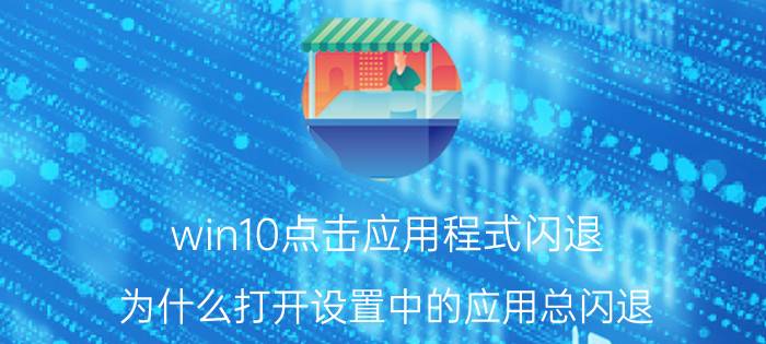 win10点击应用程式闪退 为什么打开设置中的应用总闪退？